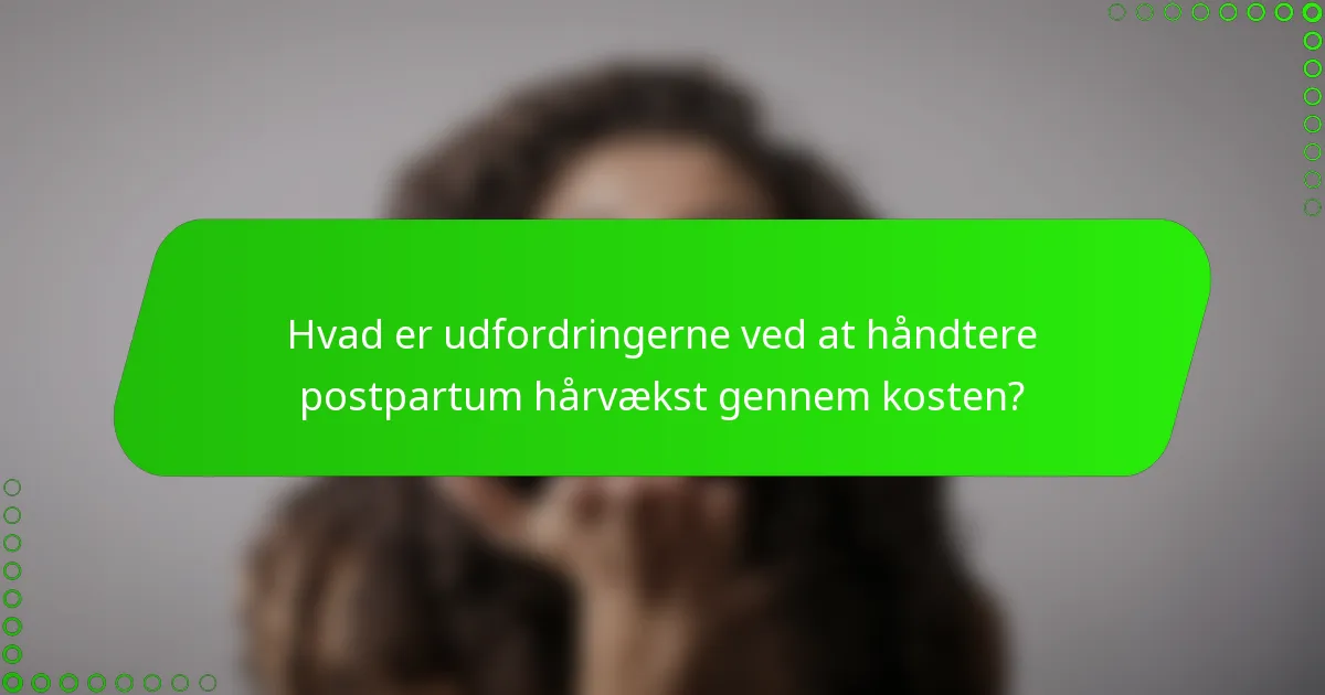 Hvad er udfordringerne ved at håndtere postpartum hårvækst gennem kosten?