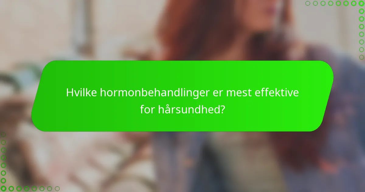 Hvilke hormonbehandlinger er mest effektive for hårsundhed?