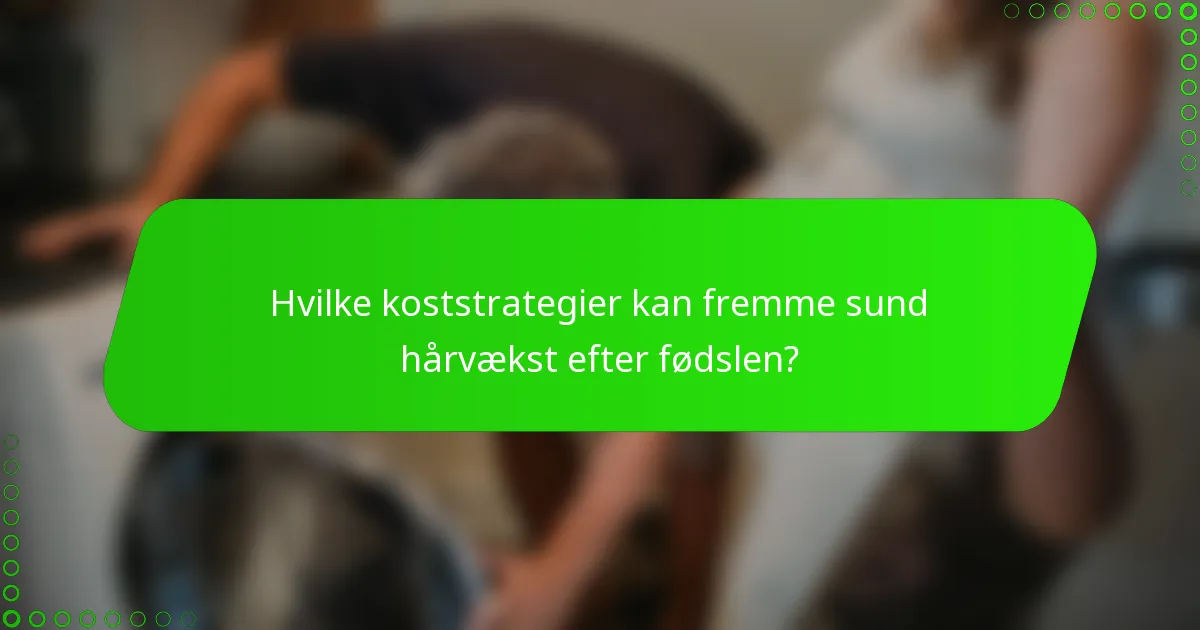 Hvilke koststrategier kan fremme sund hårvækst efter fødslen?