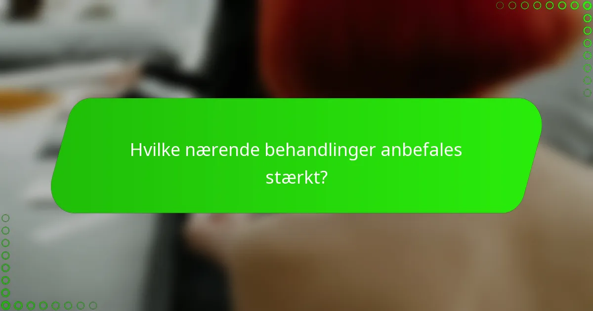 Hvilke nærende behandlinger anbefales stærkt?