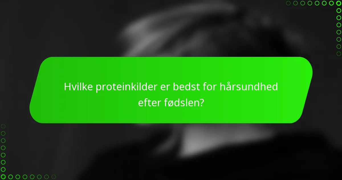 Hvilke proteinkilder er bedst for hårsundhed efter fødslen?