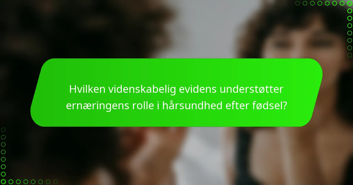 Hvilken videnskabelig evidens understøtter ernæringens rolle i hårsundhed efter fødsel?