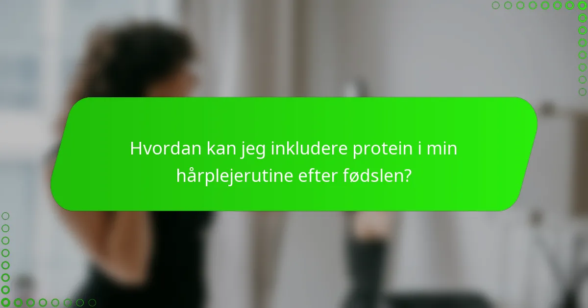 Hvordan kan jeg inkludere protein i min hårplejerutine efter fødslen?