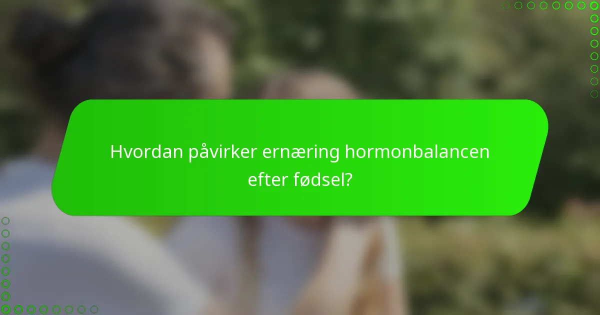 Hvordan påvirker ernæring hormonbalancen efter fødsel?