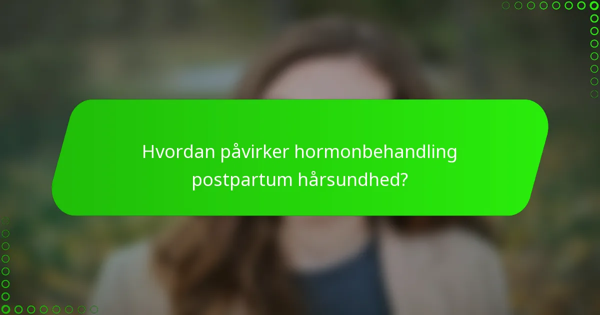 Hvordan påvirker hormonbehandling postpartum hårsundhed?