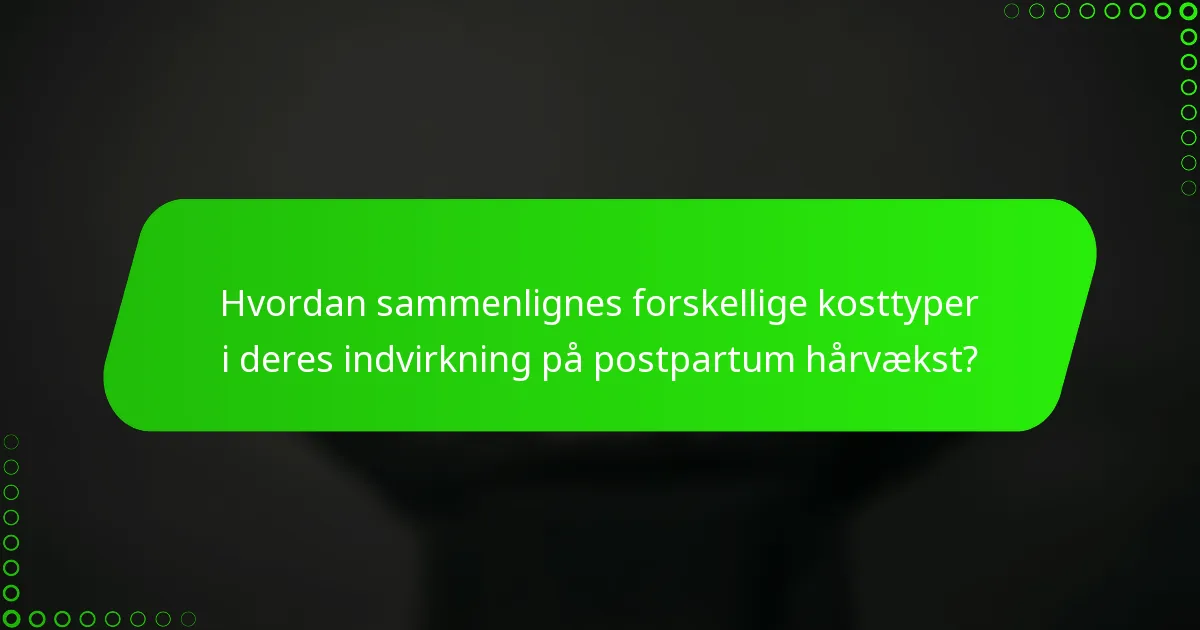 Hvordan sammenlignes forskellige kosttyper i deres indvirkning på postpartum hårvækst?
