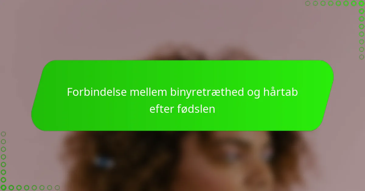 Forbindelse mellem binyretræthed og hårtab efter fødslen