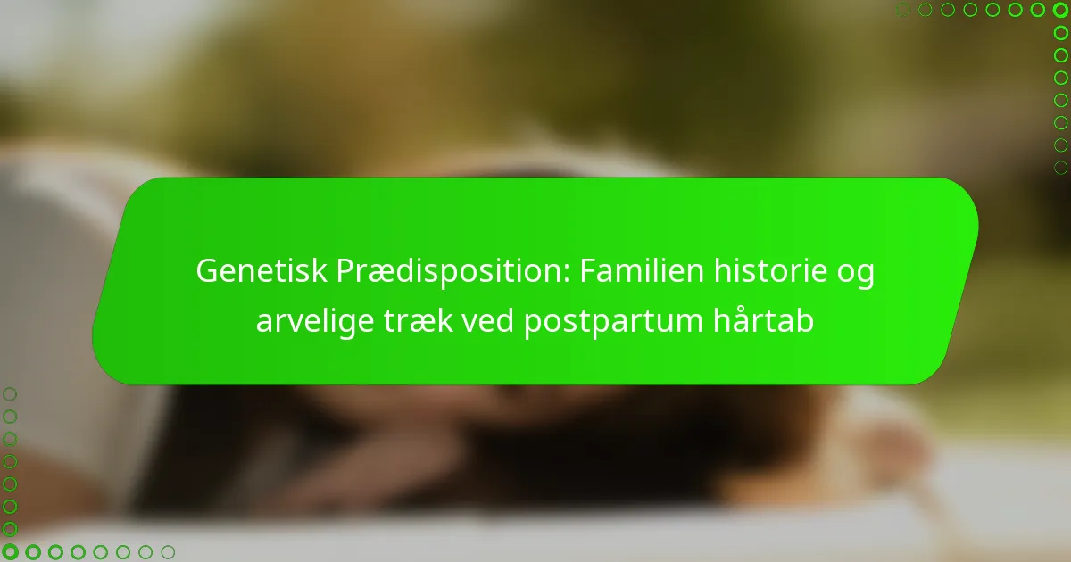 Genetisk Prædisposition: Familien historie og arvelige træk ved postpartum hårtab