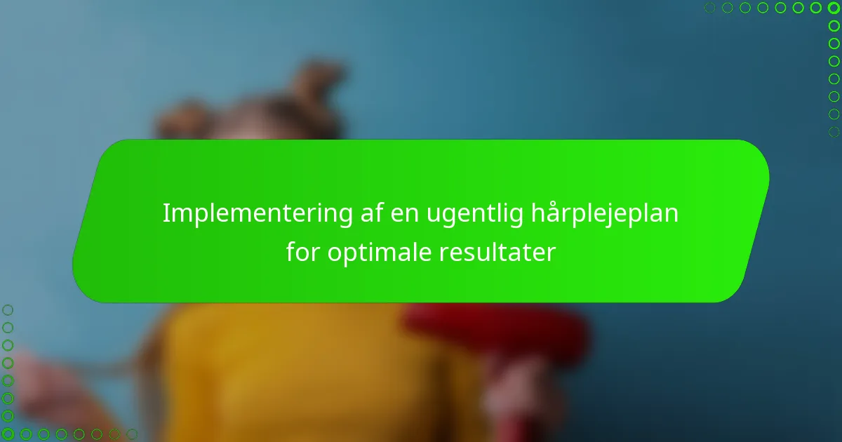 Implementering af en ugentlig hårplejeplan for optimale resultater