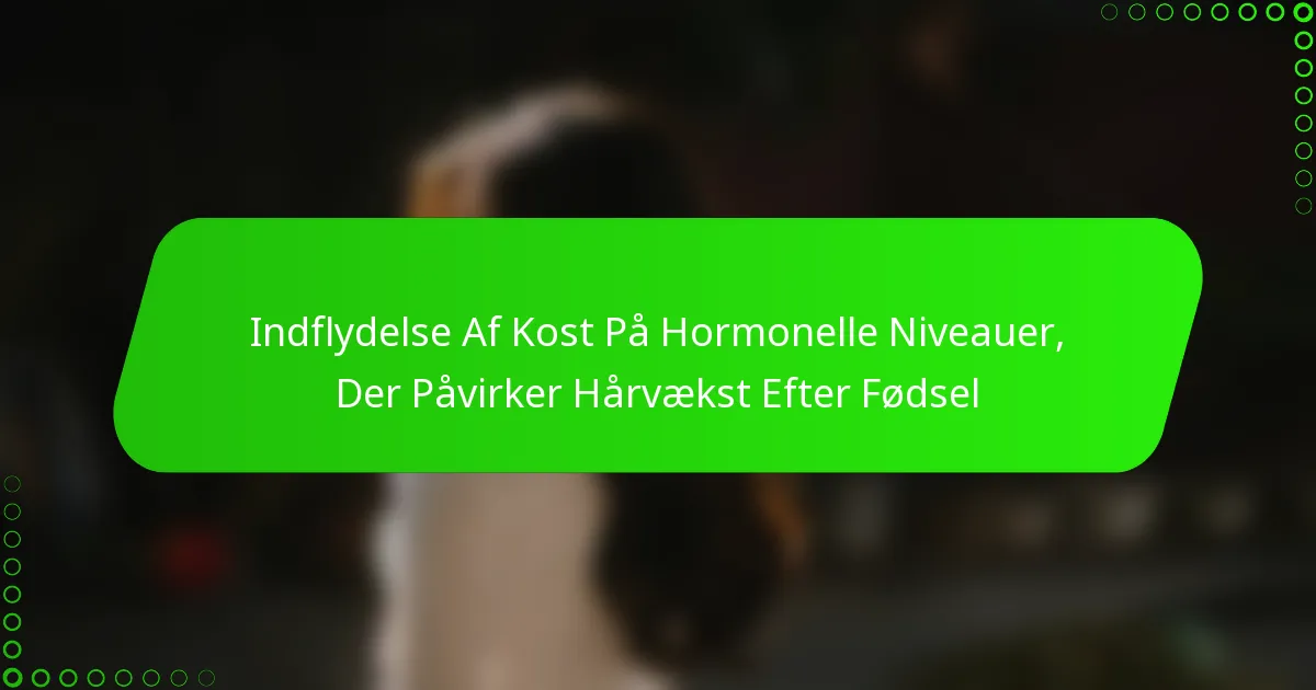 Indflydelse Af Kost På Hormonelle Niveauer, Der Påvirker Hårvækst Efter Fødsel