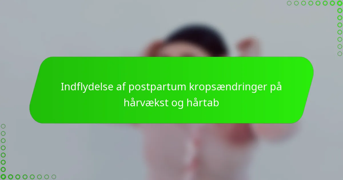 Indflydelse af postpartum kropsændringer på hårvækst og hårtab