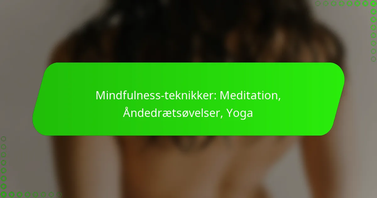 Mindfulness-teknikker: Meditation, Åndedrætsøvelser, Yoga