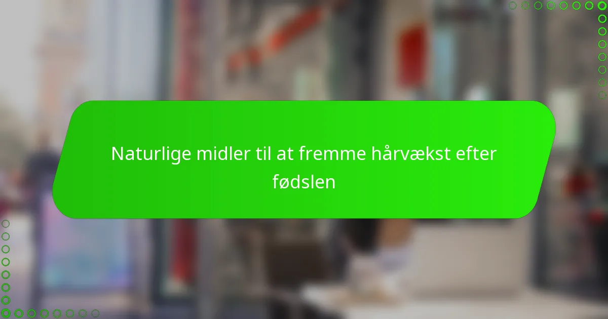 Naturlige midler til at fremme hårvækst efter fødslen