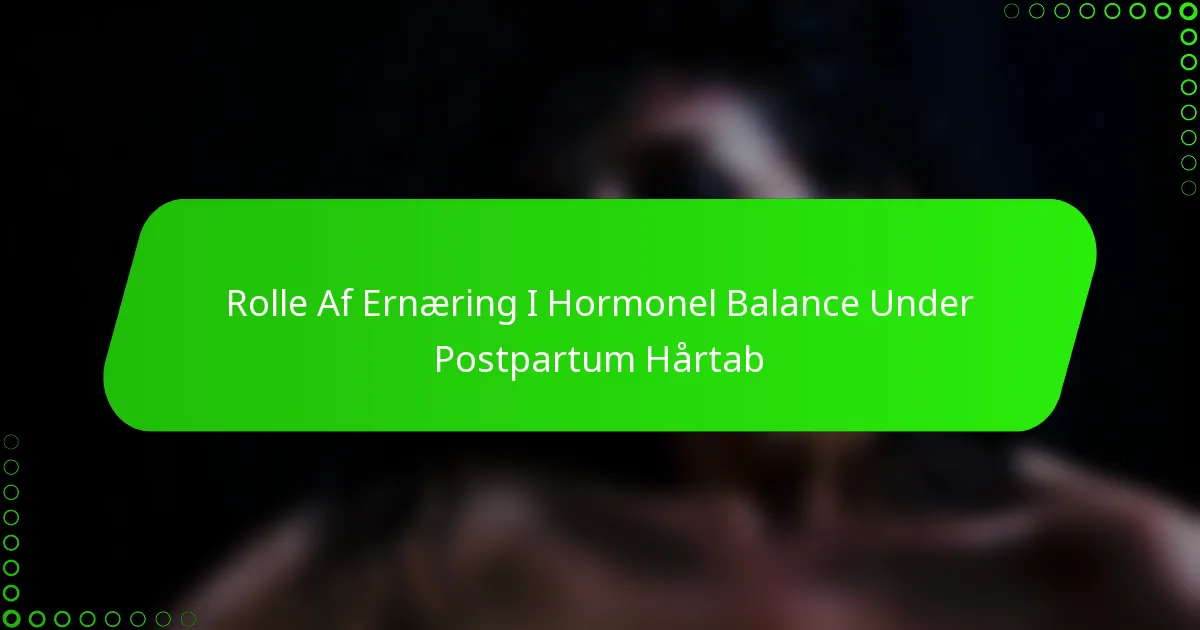 Rolle Af Ernæring I Hormonel Balance Under Postpartum Hårtab