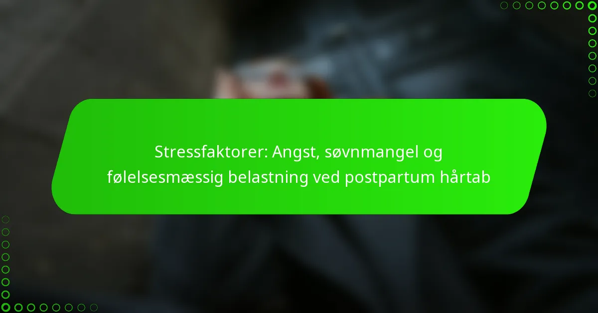 Stressfaktorer: Angst, søvnmangel og følelsesmæssig belastning ved postpartum hårtab