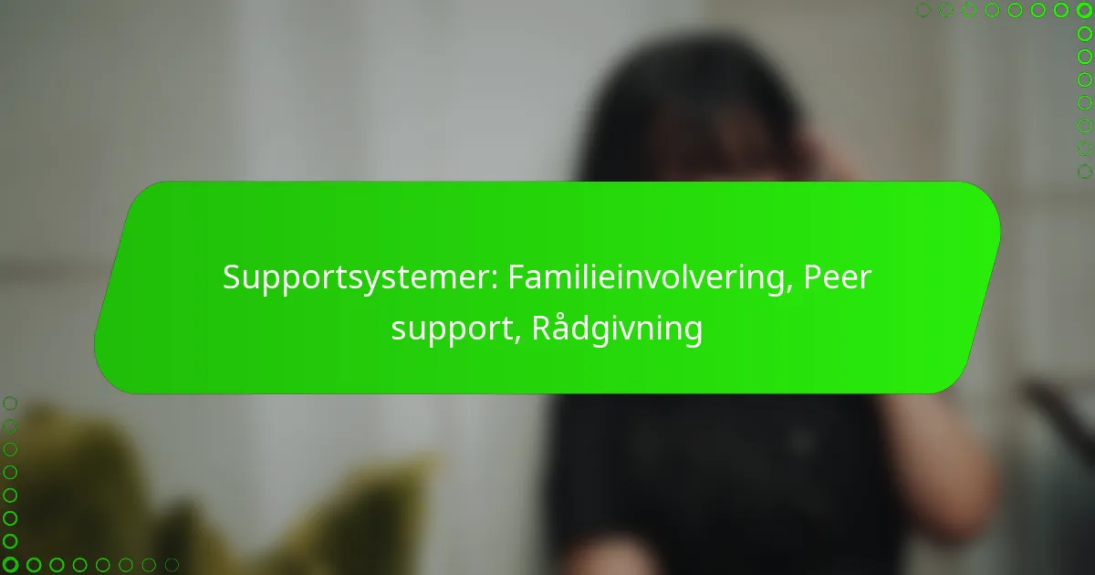 Supportsystemer: Familieinvolvering, Peer support, Rådgivning
