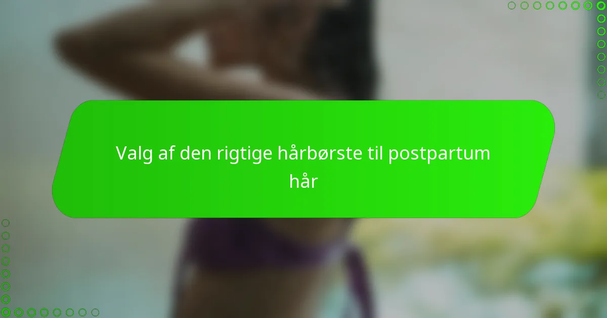 Valg af den rigtige hårbørste til postpartum hår