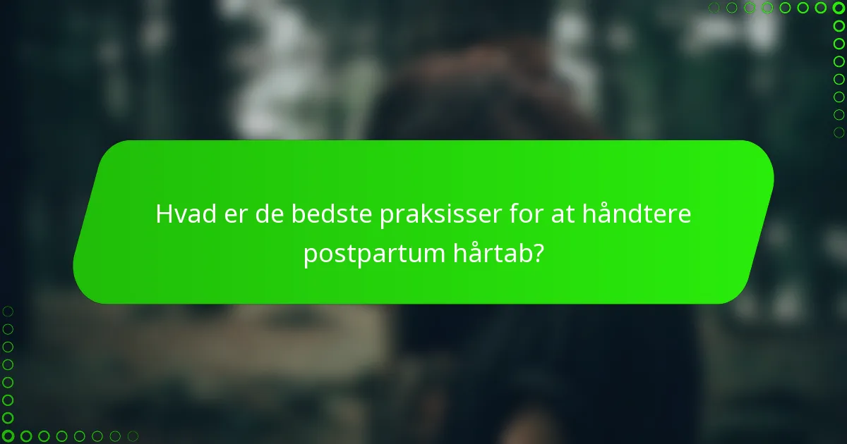 Hvad er de bedste praksisser for at håndtere postpartum hårtab?