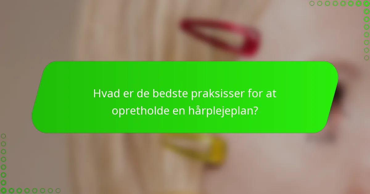 Hvad er de bedste praksisser for at opretholde en hårplejeplan?