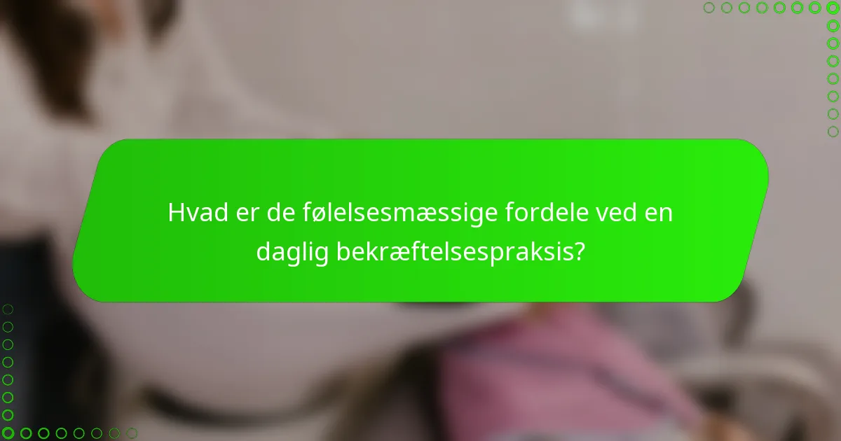 Hvad er de følelsesmæssige fordele ved en daglig bekræftelsespraksis?