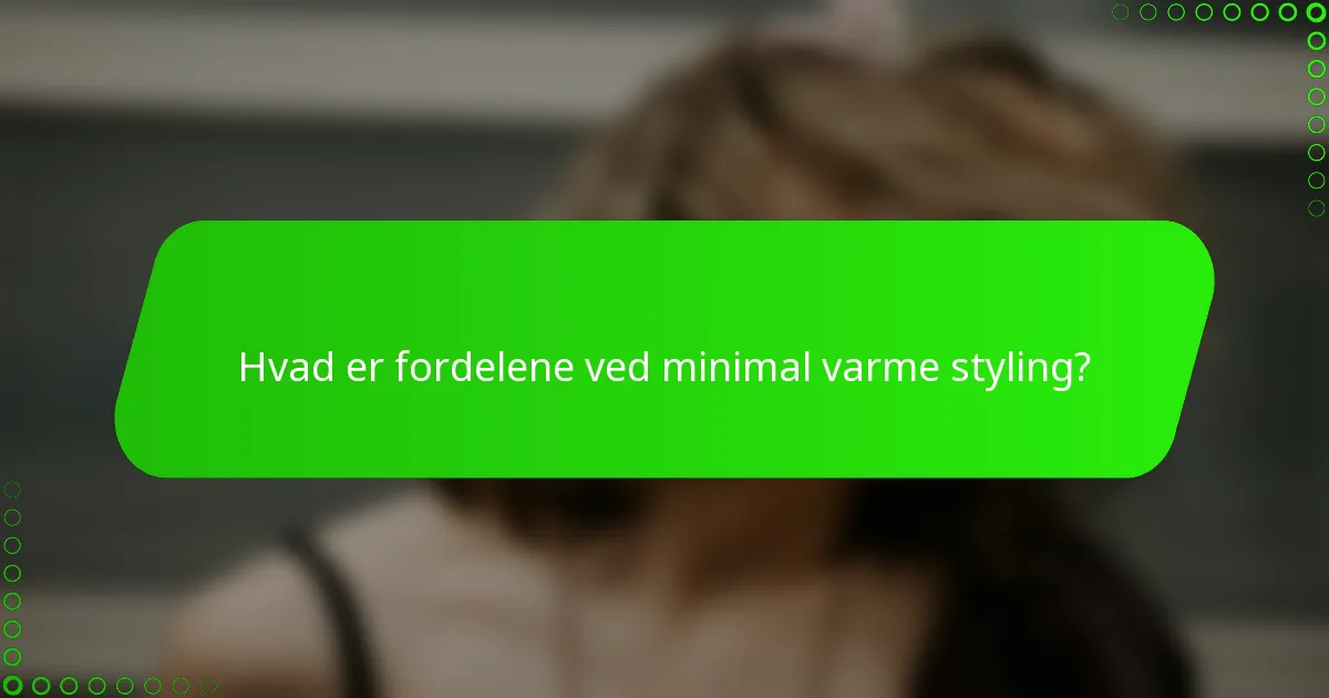 Hvad er fordelene ved minimal varme styling?