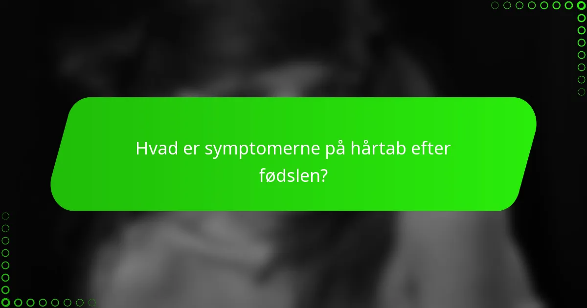 Hvad er symptomerne på hårtab efter fødslen?