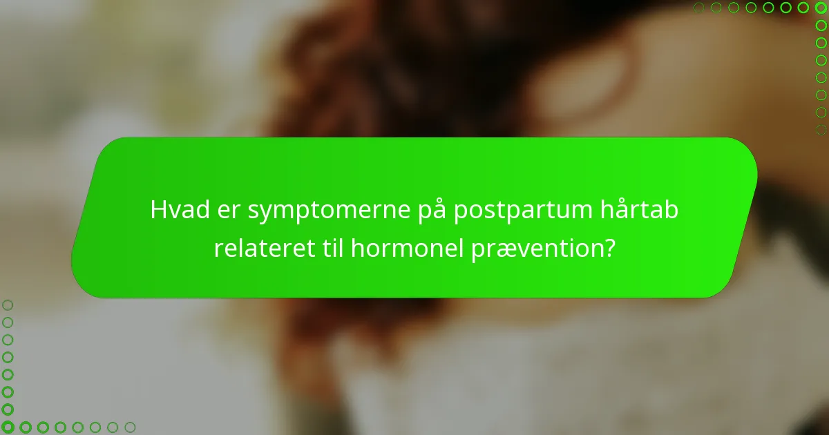 Hvad er symptomerne på postpartum hårtab relateret til hormonel prævention?