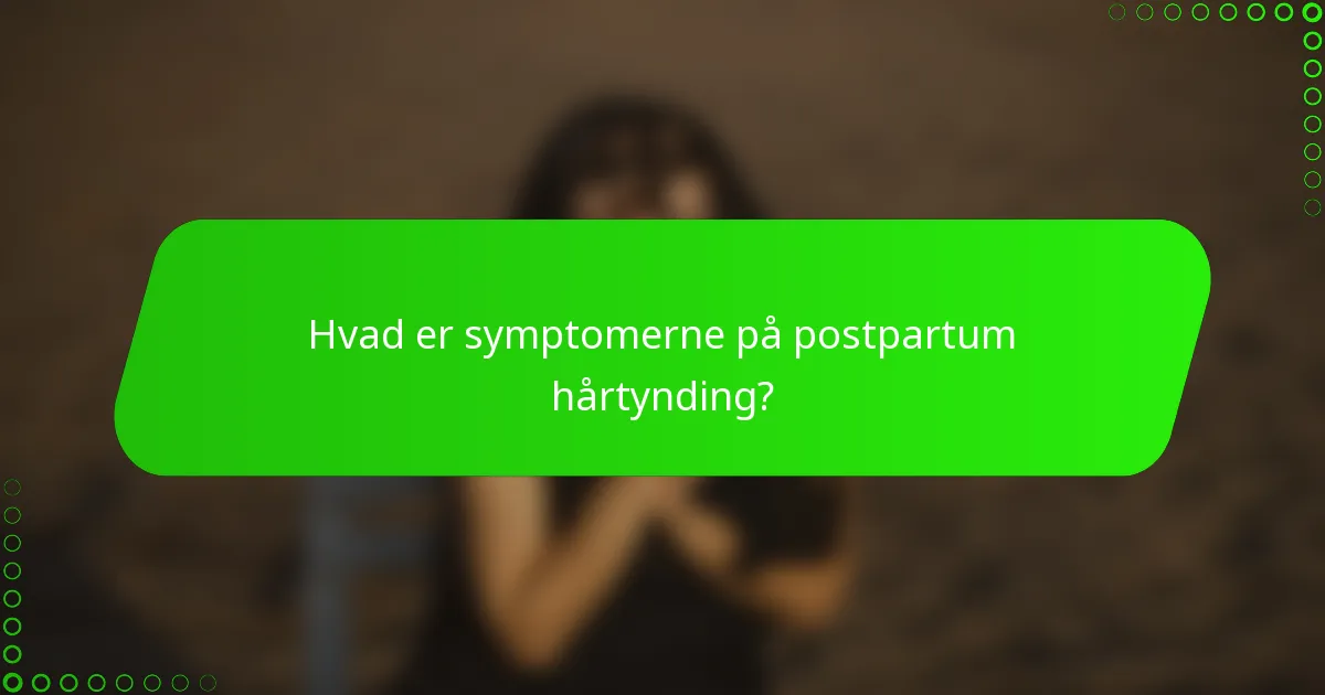 Hvad er symptomerne på postpartum hårtynding?