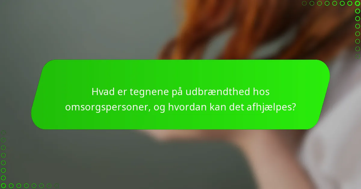 Hvad er tegnene på udbrændthed hos omsorgspersoner, og hvordan kan det afhjælpes?