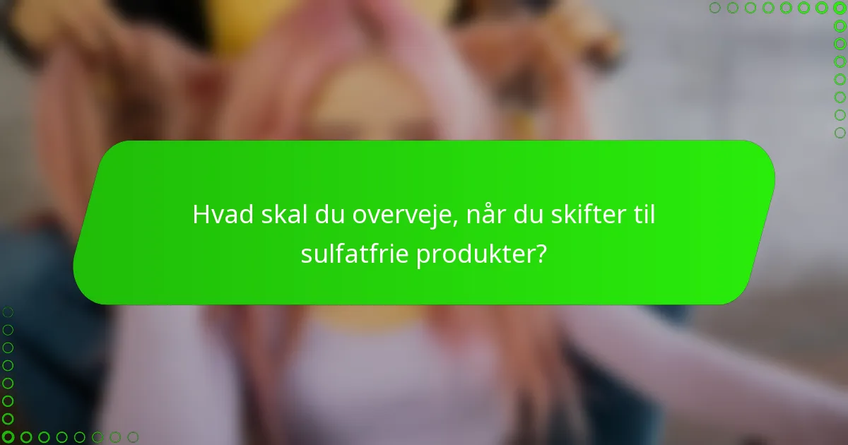 Hvad skal du overveje, når du skifter til sulfatfrie produkter?