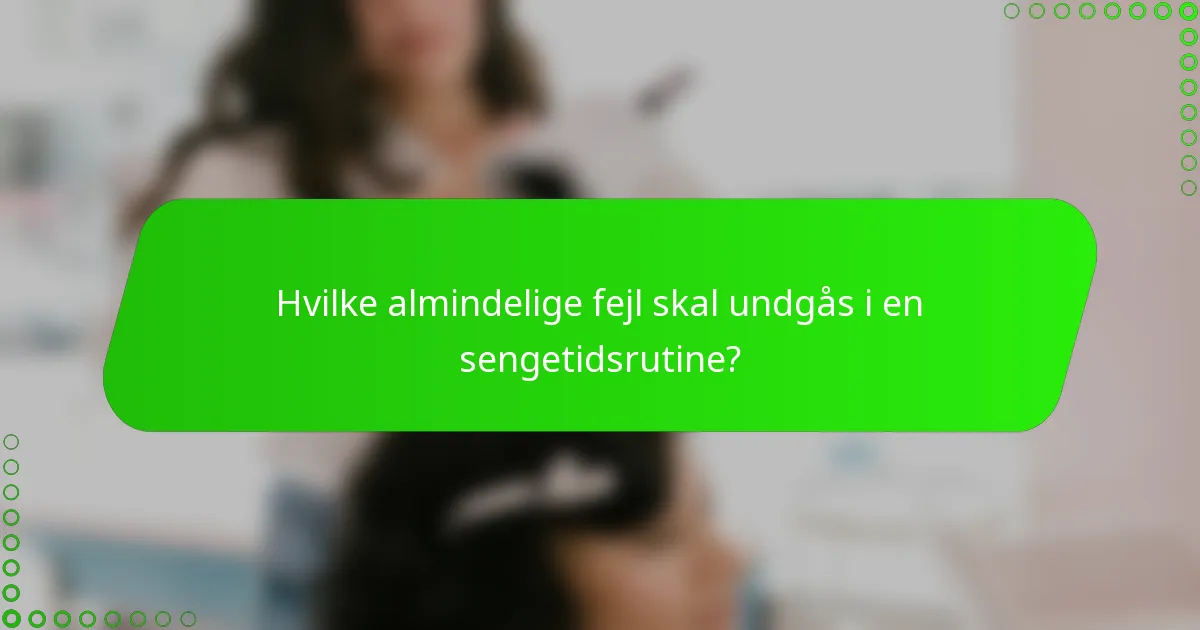 Hvilke almindelige fejl skal undgås i en sengetidsrutine?
