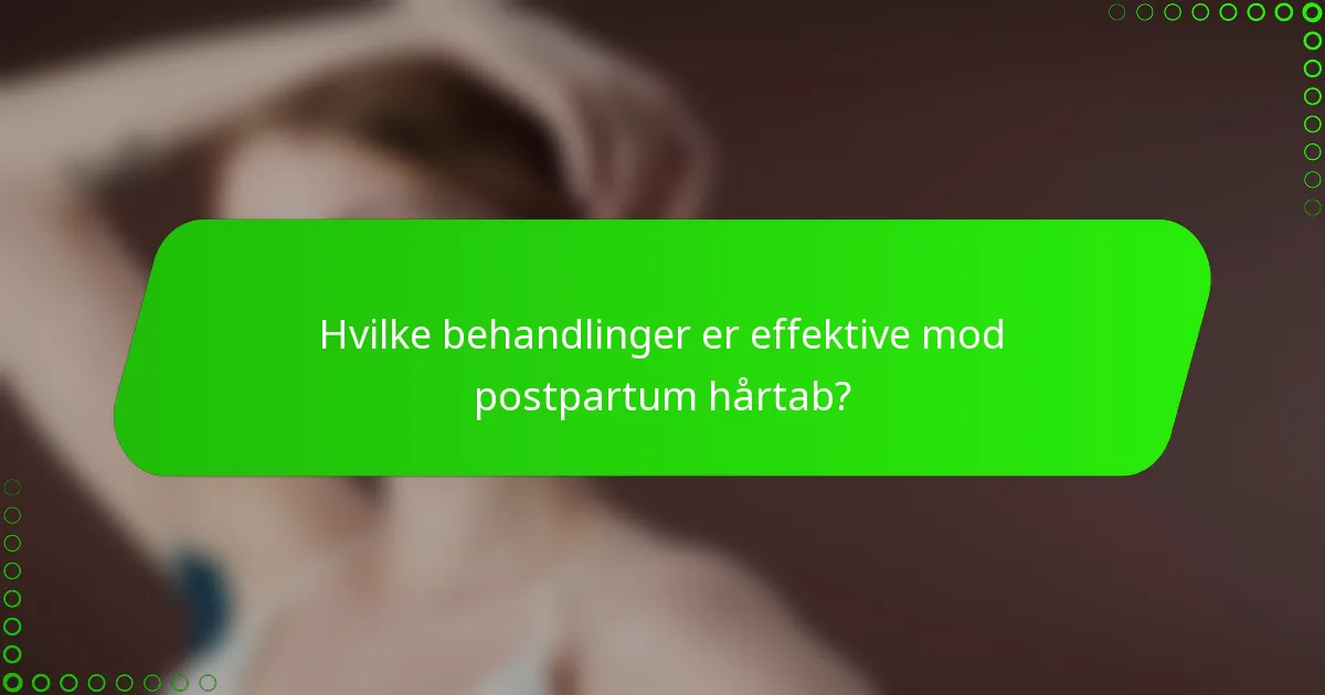 Hvilke behandlinger er effektive mod postpartum hårtab?
