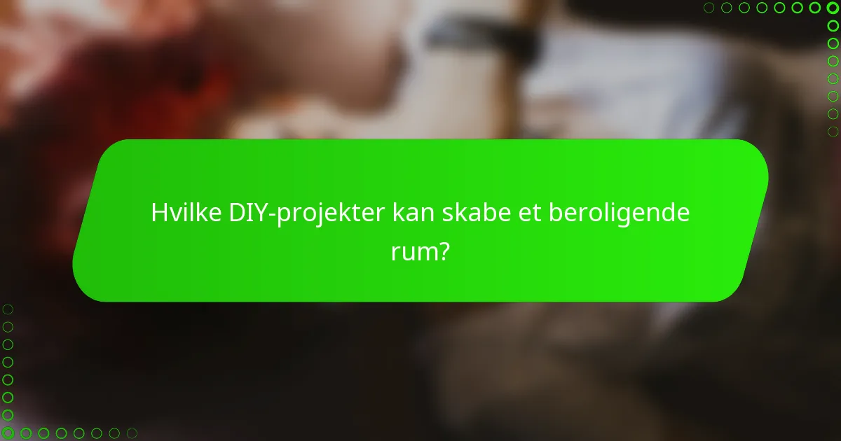 Hvilke DIY-projekter kan skabe et beroligende rum?