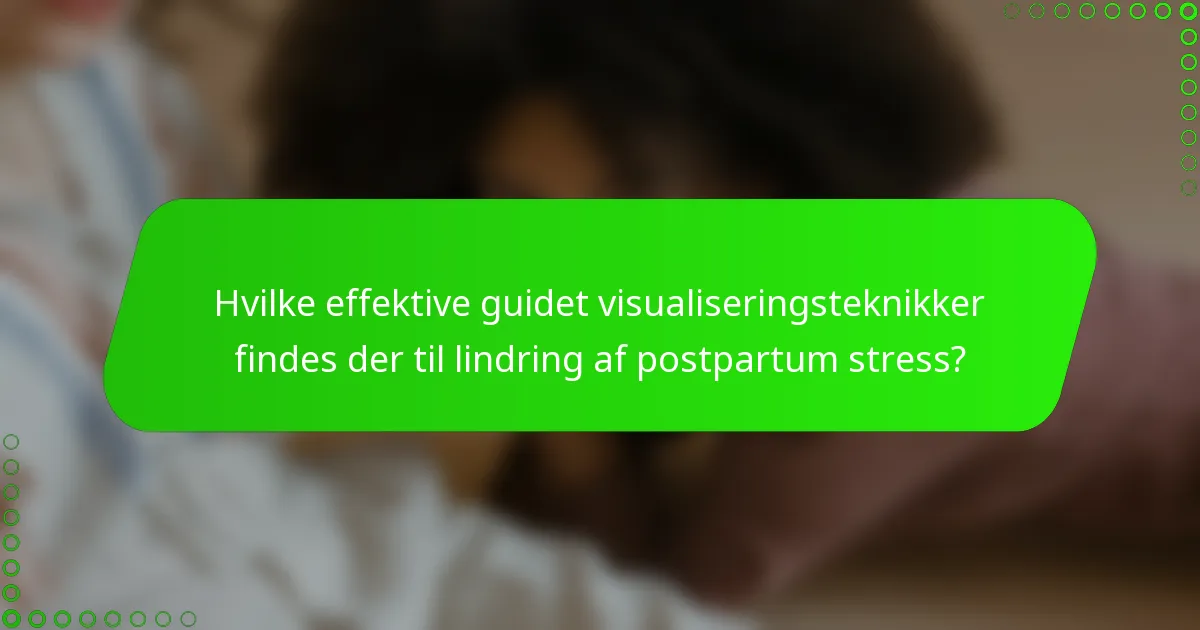 Hvilke effektive guidet visualiseringsteknikker findes der til lindring af postpartum stress?