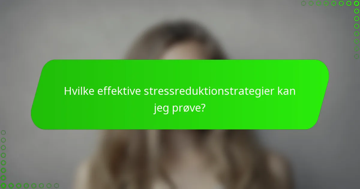 Hvilke effektive stressreduktionstrategier kan jeg prøve?
