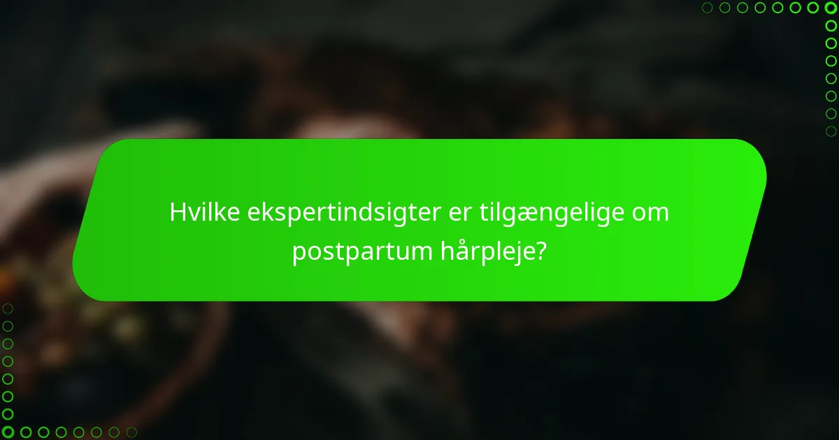 Hvilke ekspertindsigter er tilgængelige om postpartum hårpleje?