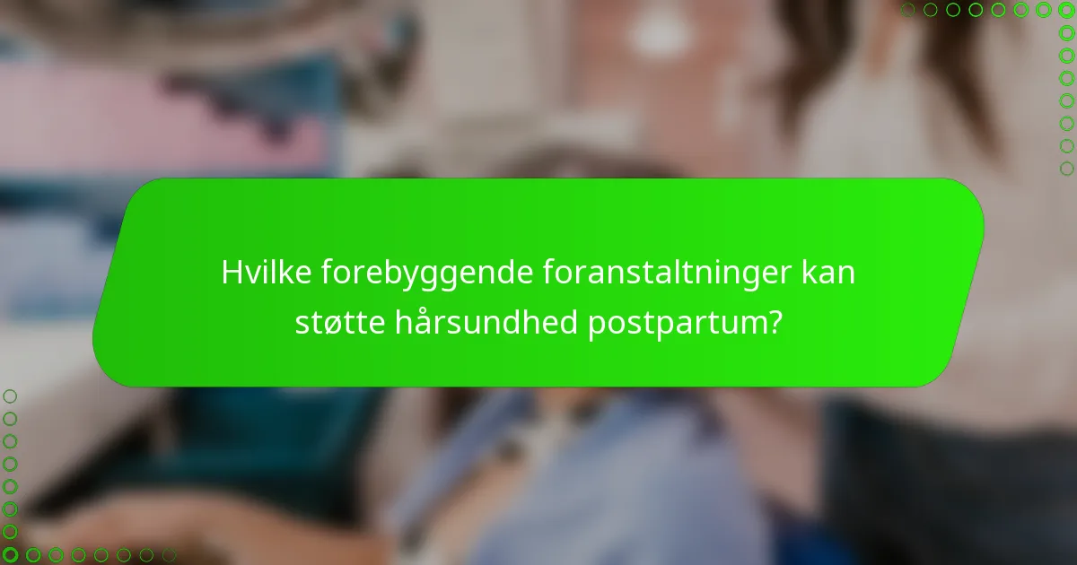 Hvilke forebyggende foranstaltninger kan støtte hårsundhed postpartum?