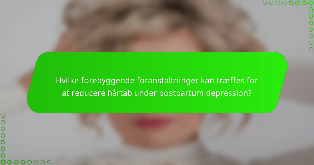 Hvilke forebyggende foranstaltninger kan træffes for at reducere hårtab under postpartum depression?