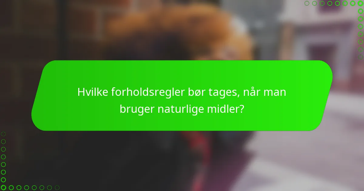 Hvilke forholdsregler bør tages, når man bruger naturlige midler?