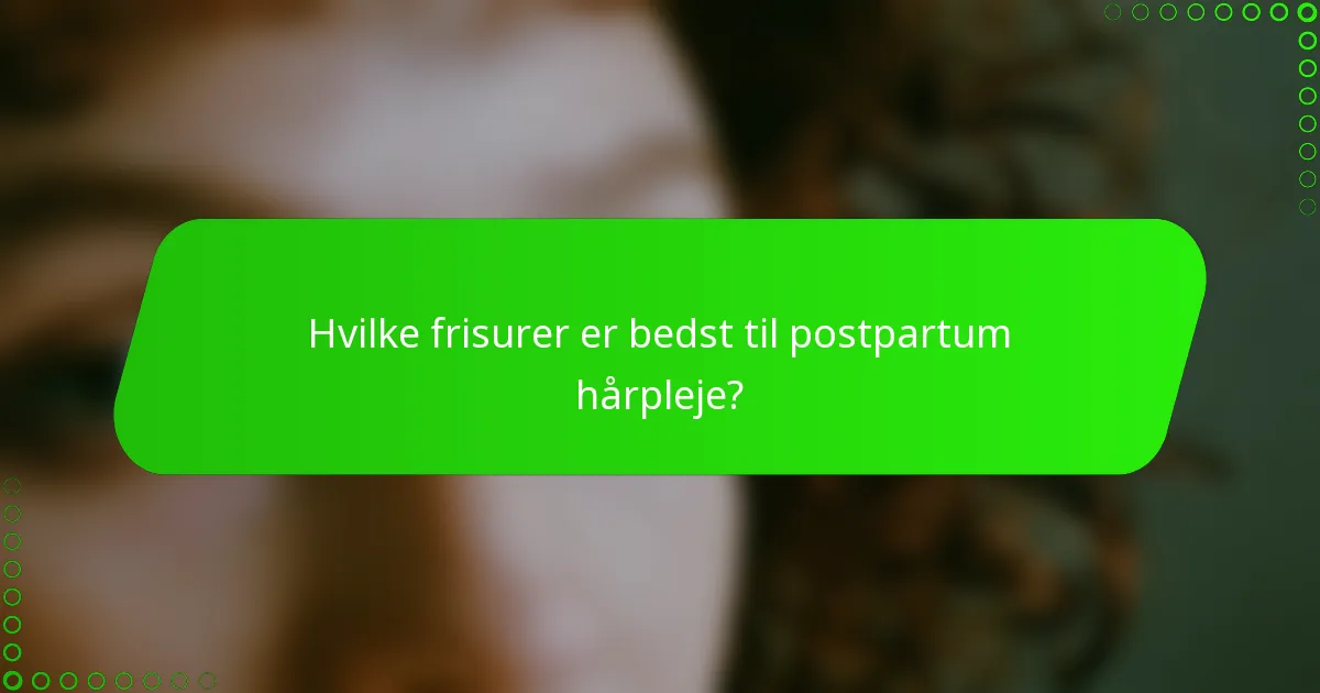 Hvilke frisurer er bedst til postpartum hårpleje?