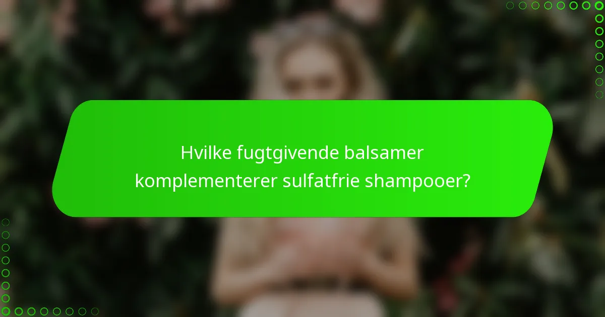 Hvilke fugtgivende balsamer komplementerer sulfatfrie shampooer?