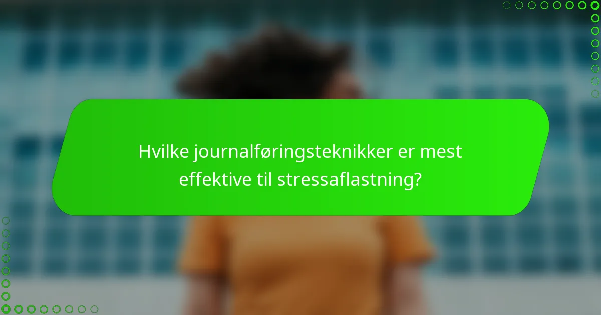 Hvilke journalføringsteknikker er mest effektive til stressaflastning?