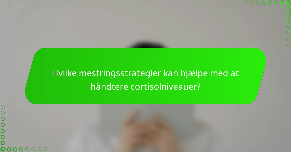 Hvilke mestringsstrategier kan hjælpe med at håndtere cortisolniveauer?