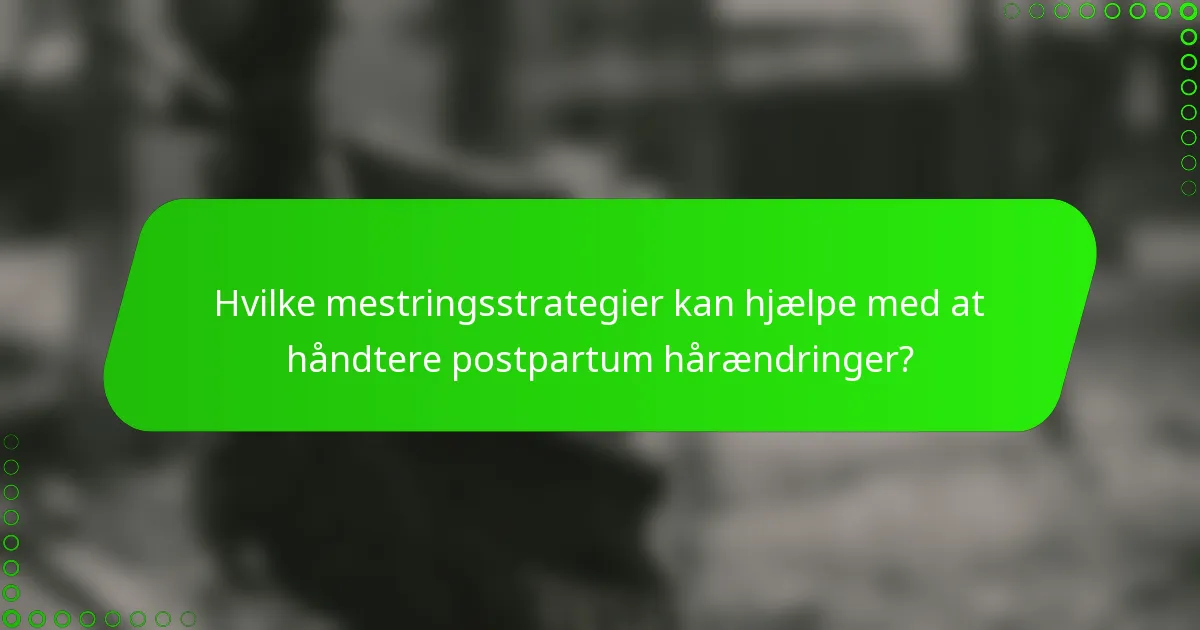 Hvilke mestringsstrategier kan hjælpe med at håndtere postpartum hårændringer?