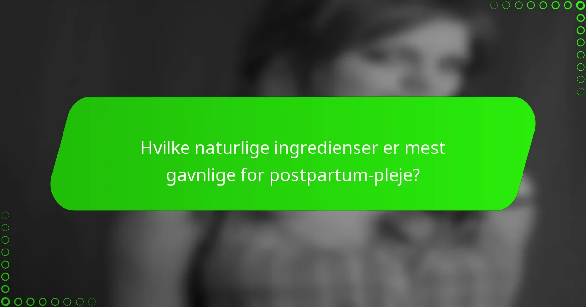 Hvilke naturlige ingredienser er mest gavnlige for postpartum-pleje?