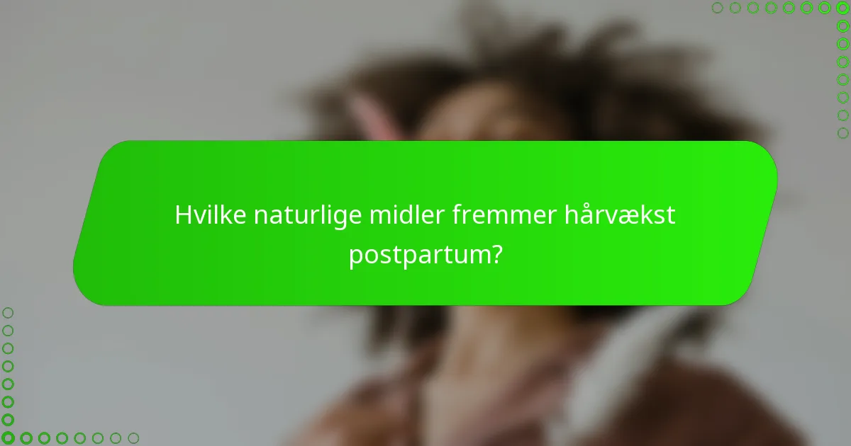 Hvilke naturlige midler fremmer hårvækst postpartum?