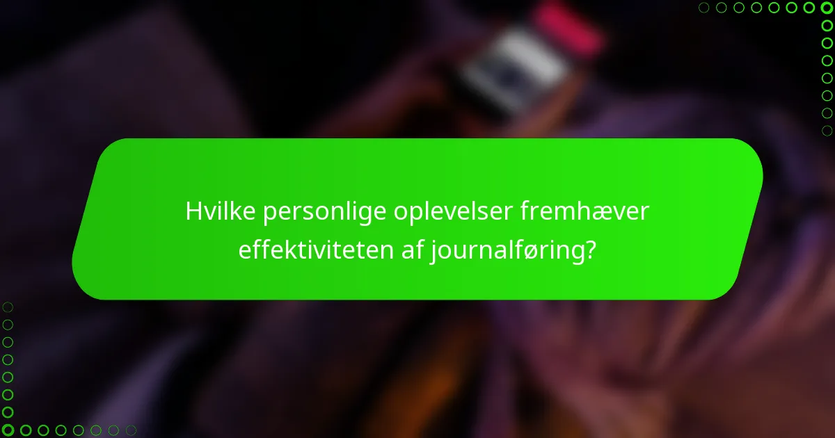 Hvilke personlige oplevelser fremhæver effektiviteten af journalføring?