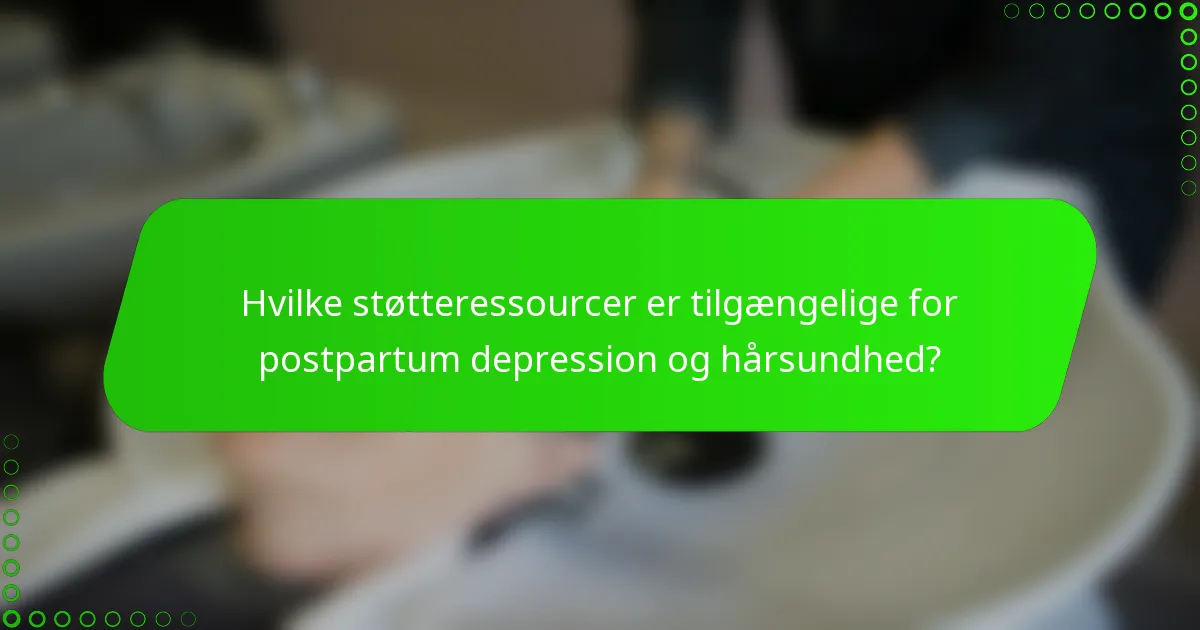 Hvilke støtteressourcer er tilgængelige for postpartum depression og hårsundhed?