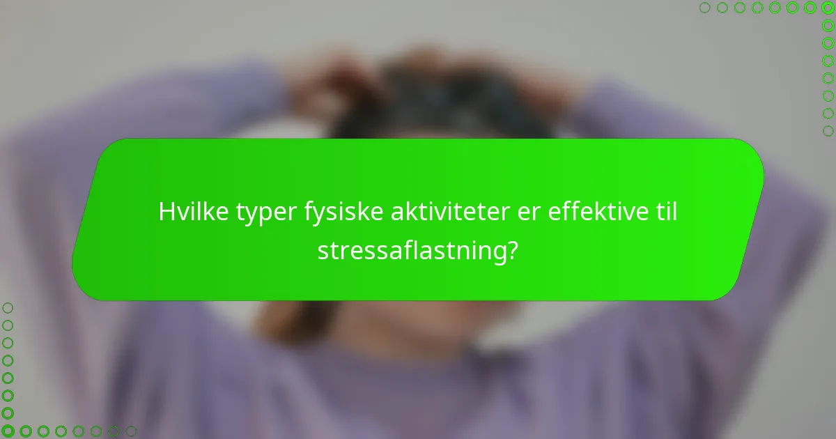 Hvilke typer fysiske aktiviteter er effektive til stressaflastning?