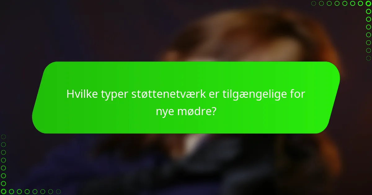Hvilke typer støttenetværk er tilgængelige for nye mødre?
